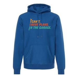 I Can't I Have Plans In The Garage Gift Premium Hoodie