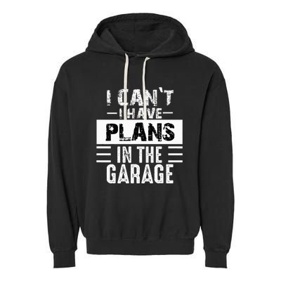 I Cant I Have Plans In The Garage Funny Retro Car Mechanic Garment-Dyed Fleece Hoodie