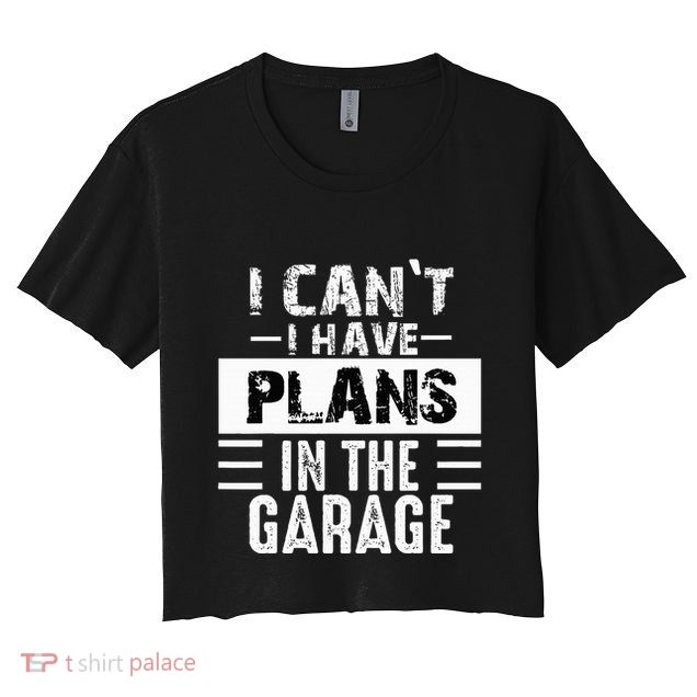 I Cant I Have Plans In The Garage Funny Retro Car Mechanic Crop Top