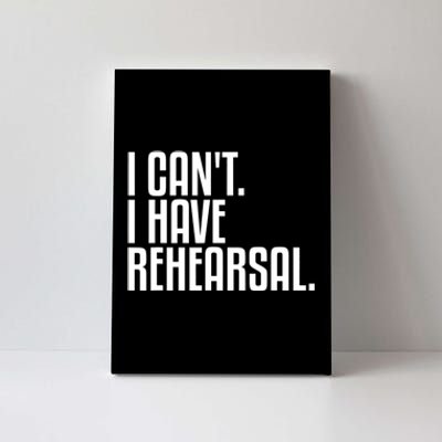 I Can't I Have Rehearsal A Funny Gift For Theater Theatre Thespian Gift Canvas