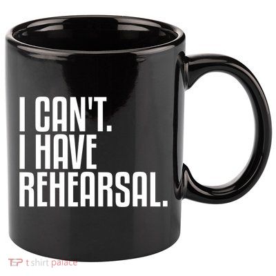 I Can't I Have Rehearsal A Funny Gift For Theater Theatre Thespian Gift 11oz C Handle Ceramic Mug