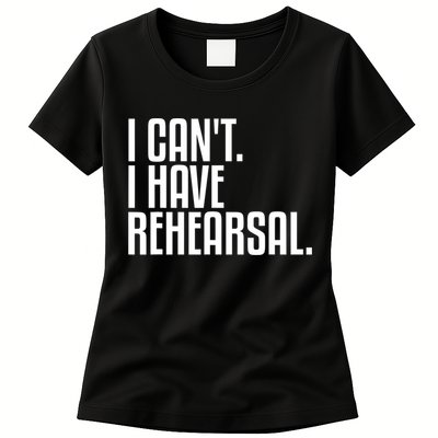 I Can't I Have Rehearsal A Funny Gift For Theater Theatre Thespian Gift Womens T-Shirt