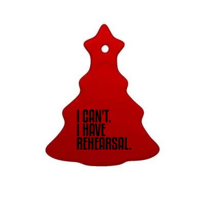 I Can't I Have Rehearsal A Funny Gift For Theater Theatre Thespian Gift Ceramic Tree Ornament