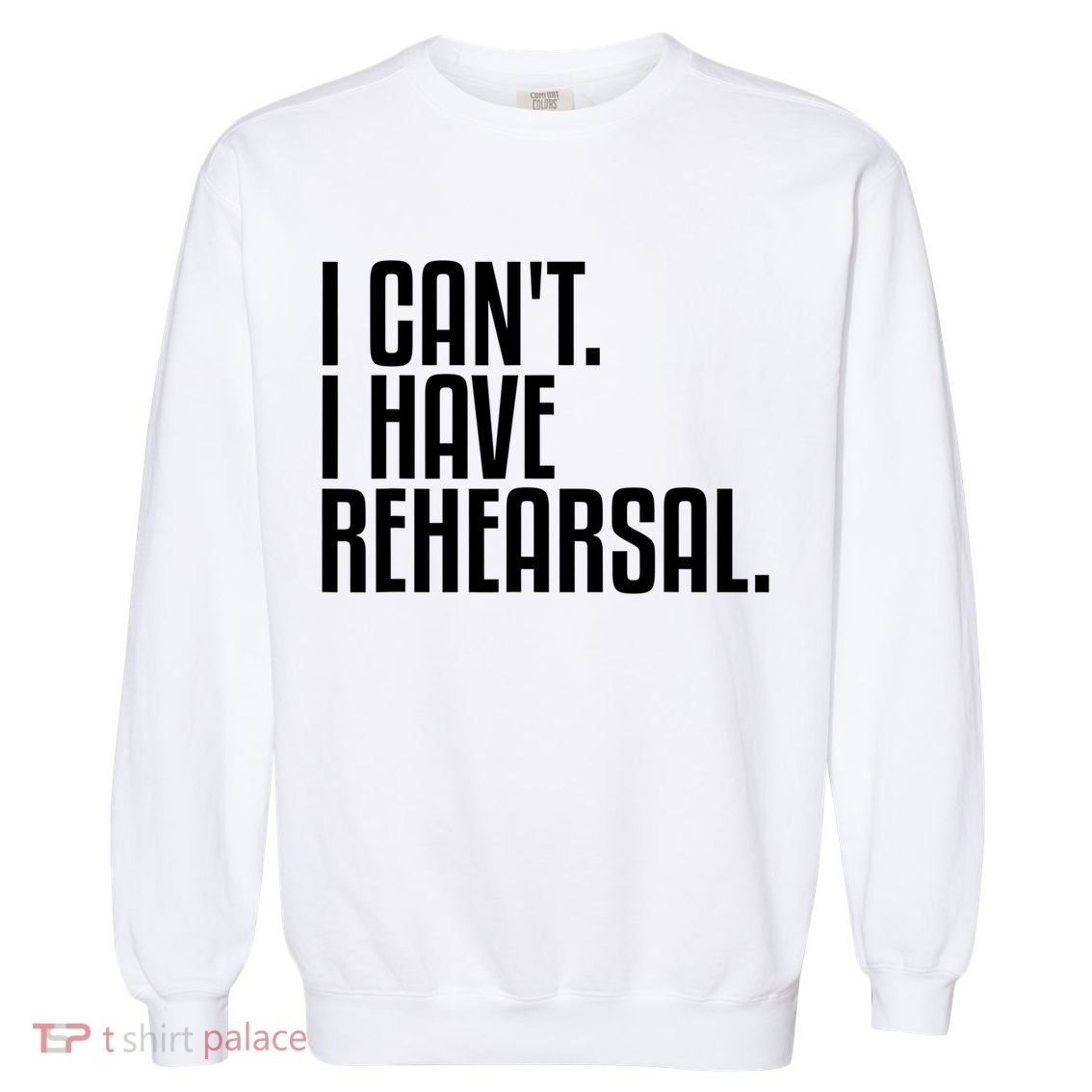 I Can't I Have Rehearsal A Funny Gift For Theater Theatre Thespian Gift Garment-Dyed Sweatshirt