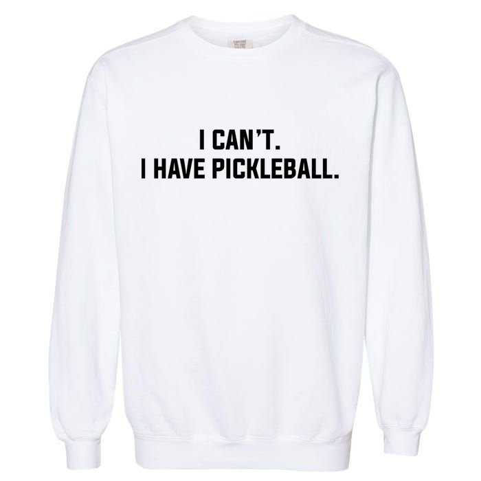 I CanT I Have Pickleball Funny Slogan Gift Garment-Dyed Sweatshirt