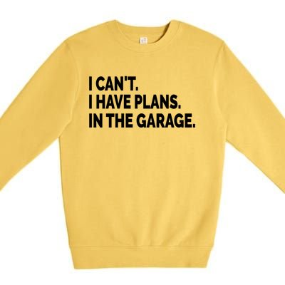 I Can't I Have Plans In The Garage Funny Garage Car Gift Premium Crewneck Sweatshirt