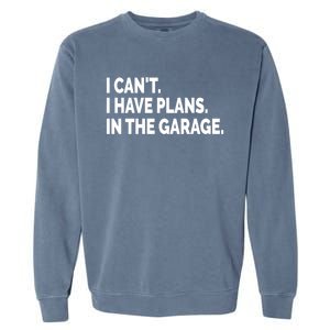 I Can't I Have Plans In The Garage Funny Garage Car Gift Garment-Dyed Sweatshirt