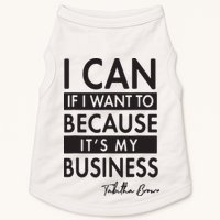 I Can If I Want To Because Its My Business Doggie Tank