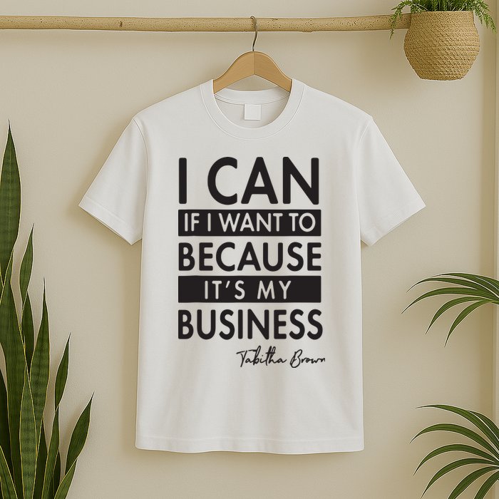 I Can If I Want To Because Its My Business T-Shirt