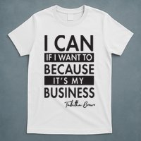 I Can If I Want To Because Its My Business T-Shirt
