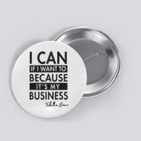 I Can If I Want To Because Its My Business Button