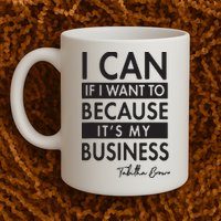 I Can If I Want To Because Its My Business Mug