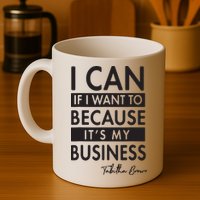 I Can If I Want To Because Its My Business Mug