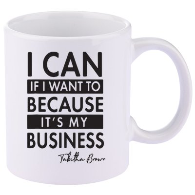 I Can If I Want To Because Its My Business 11oz C Handle Ceramic Mug