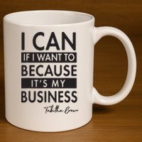 I Can If I Want To Because Its My Business 11oz C Handle Ceramic Mug
