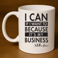 I Can If I Want To Because Its My Business 11oz C Handle Ceramic Mug