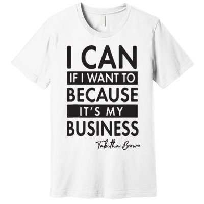 I Can If I Want To Because Its My Business Premium T-Shirt