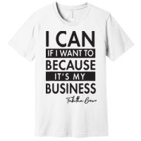 I Can If I Want To Because Its My Business Premium T-Shirt