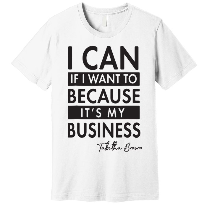 I Can If I Want To Because Its My Business Premium T-Shirt