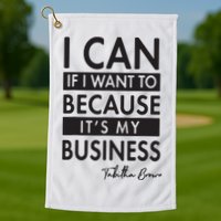 I Can If I Want To Because Its My Business Golf Towel