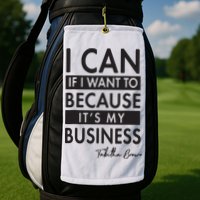 I Can If I Want To Because Its My Business Golf Towel