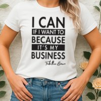 I Can If I Want To Because Its My Business Womens T-Shirt
