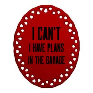 I Can't I Have Plans In The Garage Funny Garage Car Cool Gift Ceramic Oval Ornament