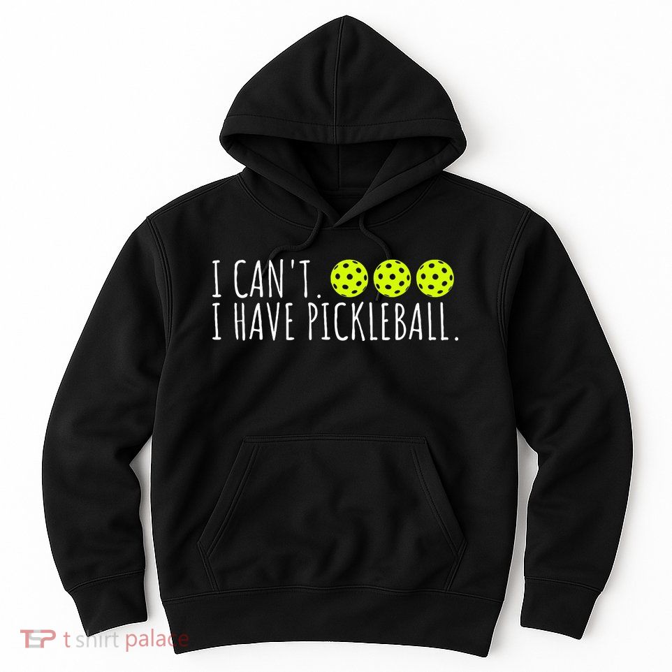 I Can't I Have Pickleball Funny Slogan Pickleball Lover Hoodie