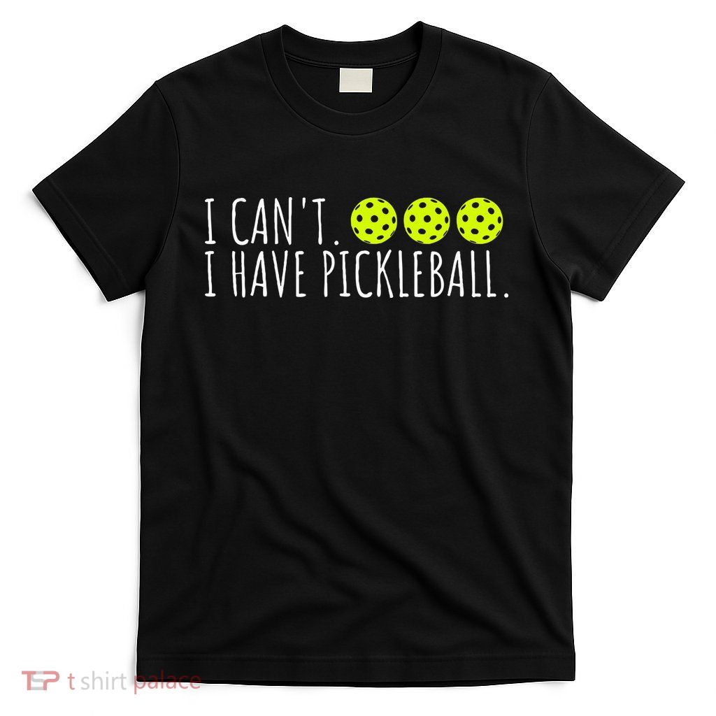 I Can't I Have Pickleball Funny Slogan Pickleball Lover T-Shirt