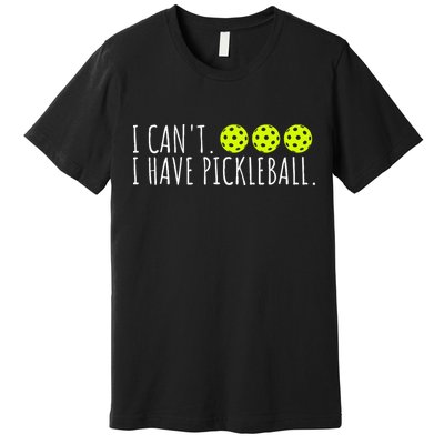 I Can't I Have Pickleball Funny Slogan Pickleball Lover Premium T-Shirt