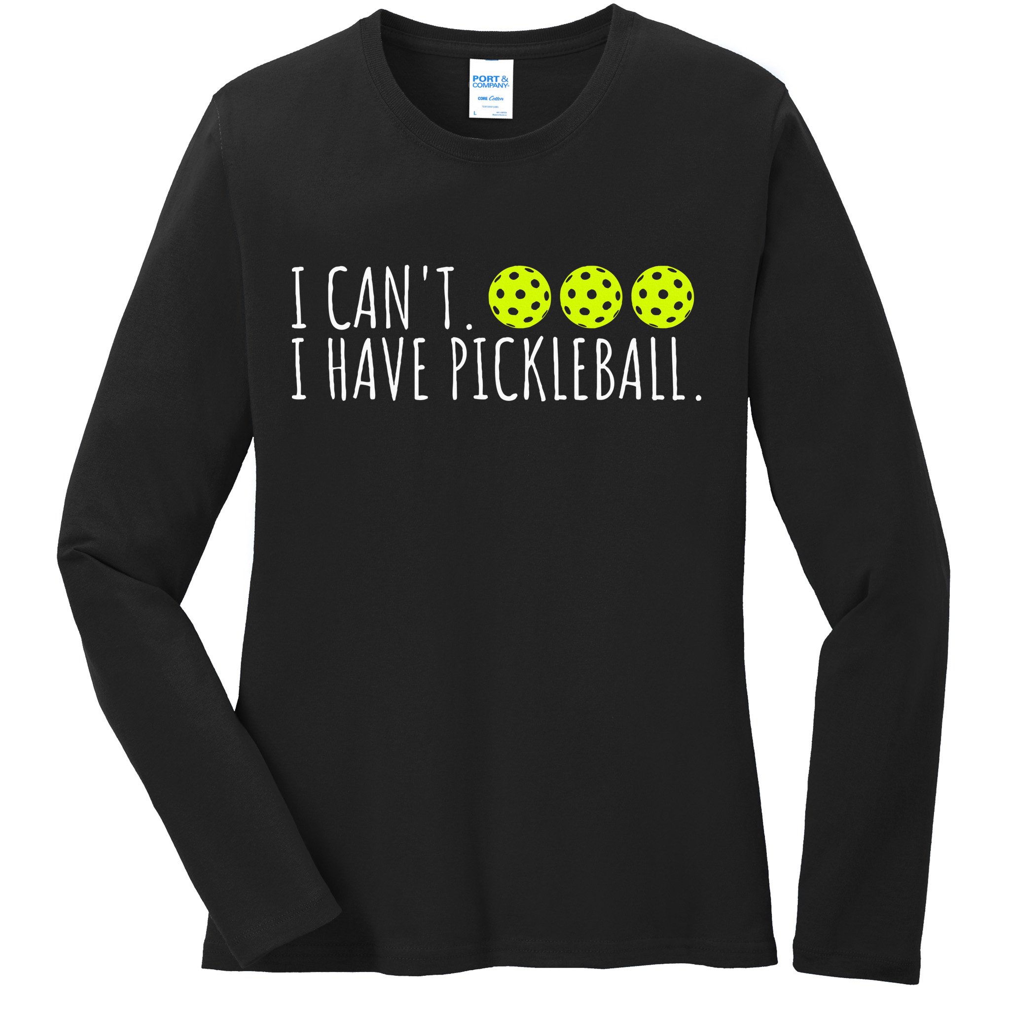 I Can't I Have Pickleball Funny Slogan Pickleball Lover Ladies Long Sleeve Shirt