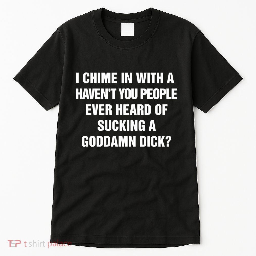 I Chime In With A Haven’T You People Ever Heard Tall T-Shirt