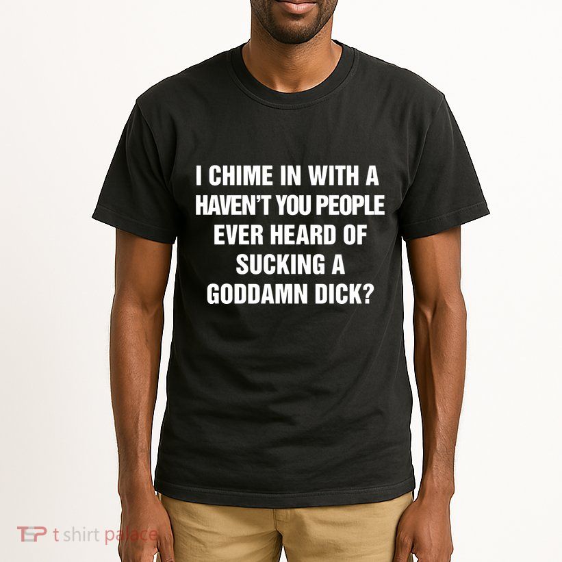 I Chime In With A Haven’T You People Ever Heard Tall T-Shirt