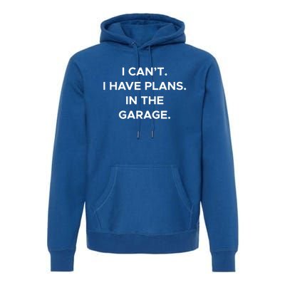 I Cant I Have Plans In The Garage Gift Premium Hoodie