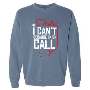 I Cant Im On Call Funny Doctors Nurses Therapist Gift Garment-Dyed Sweatshirt