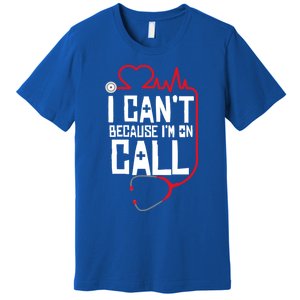 I Cant Im On Call Funny Doctors Nurses Therapist Gift Premium T-Shirt