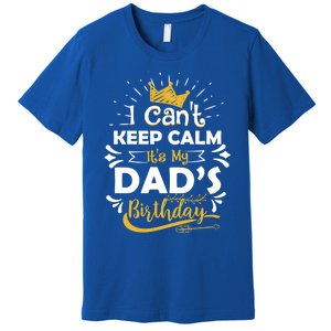 I Cant Keep Calm Its My Dads Birthday Funny Family Party Gift Premium T-Shirt