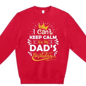 I Cant Keep Calm Its My Dads Birthday Funny Family Party Gift Premium Crewneck Sweatshirt