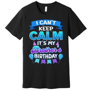 I Cant Keep Calm Its My Brother Birthday Bday Premium T-Shirt