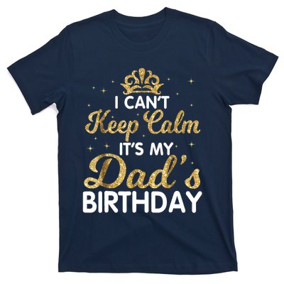 I Cant Keep Calm Its My Dad Birthday Happy Father T-Shirt