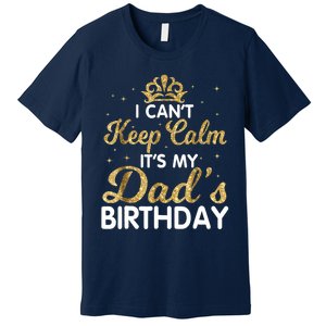 I Cant Keep Calm Its My Dad Birthday Happy Father Premium T-Shirt