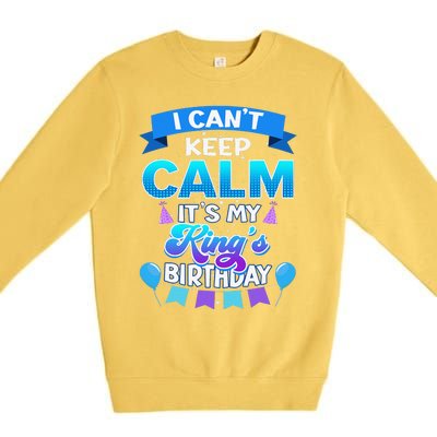 I Cant Keep Calm Its My King Birthday Bday Premium Crewneck Sweatshirt