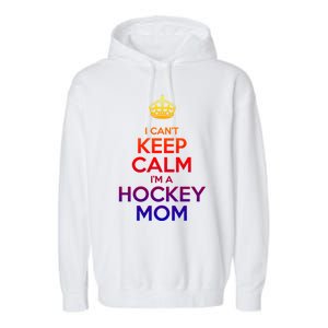 I Can't Keep Calm I'm A Hockey Mom Gift Garment-Dyed Fleece Hoodie