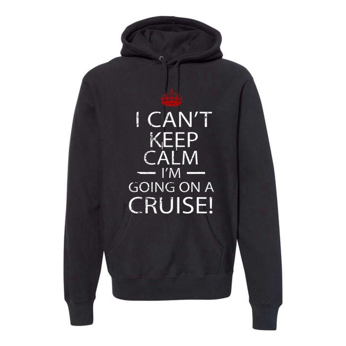 I CanT Keep Calm IM Going On A Cruise Family Gift Premium Hoodie