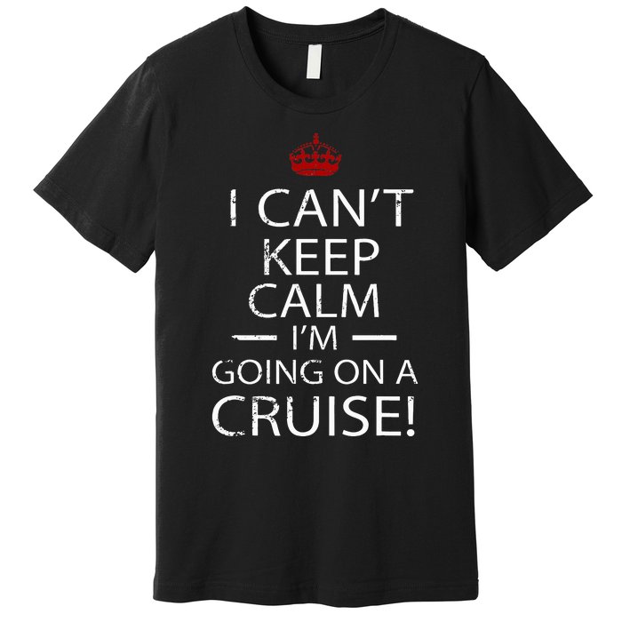 I CanT Keep Calm IM Going On A Cruise Family Gift Premium T-Shirt