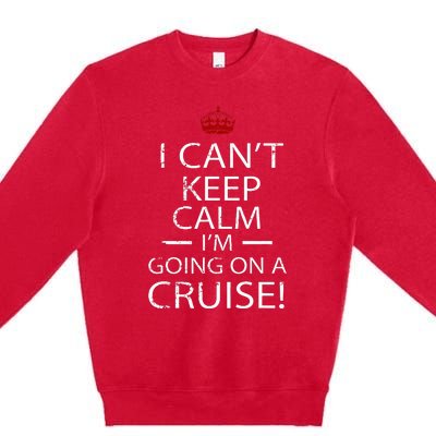 I CanT Keep Calm IM Going On A Cruise Family Gift Premium Crewneck Sweatshirt