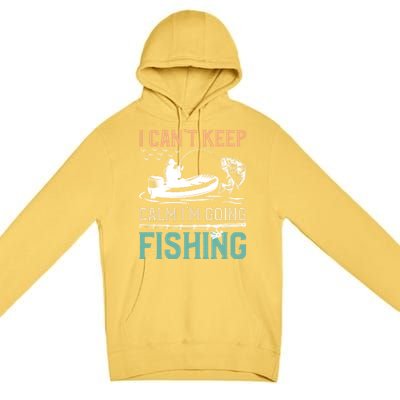 I Can’T Keep Calm I’M Going Fishing Funny Fish FatherS Day Great Gift Premium Pullover Hoodie