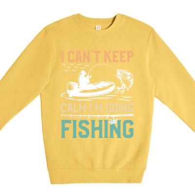 I Can’T Keep Calm I’M Going Fishing Funny Fish FatherS Day Great Gift Premium Crewneck Sweatshirt