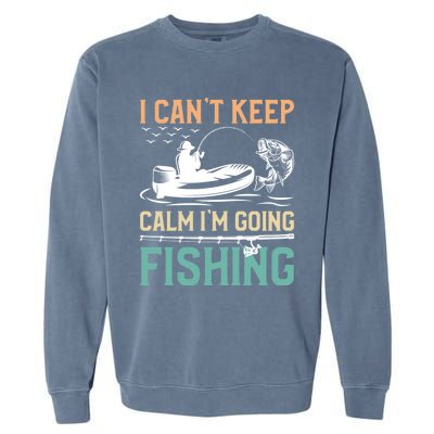 I Can’T Keep Calm I’M Going Fishing Funny Fish FatherS Day Great Gift Garment-Dyed Sweatshirt