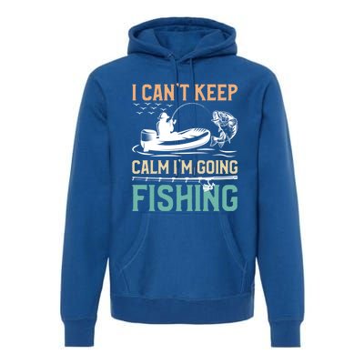 I Can’T Keep Calm I’M Going Fishing Funny Fish FatherS Day Great Gift Premium Hoodie